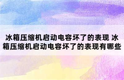 冰箱压缩机启动电容坏了的表现 冰箱压缩机启动电容坏了的表现有哪些